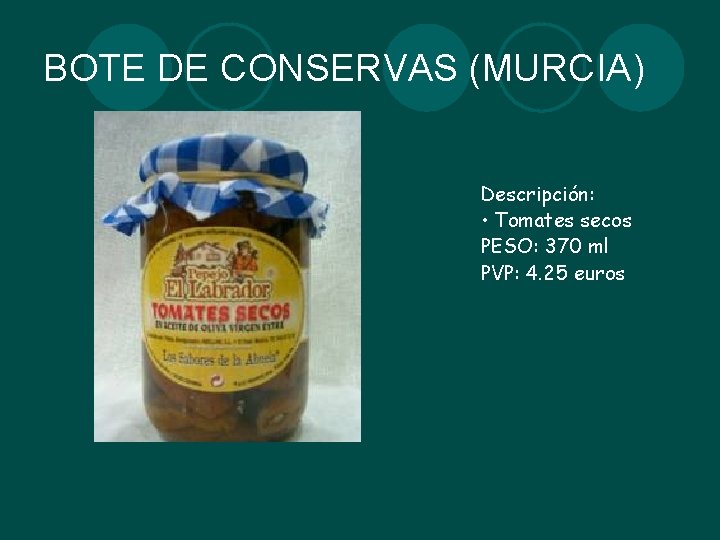 BOTE DE CONSERVAS (MURCIA) Descripción: • Tomates secos PESO: 370 ml PVP: 4. 25