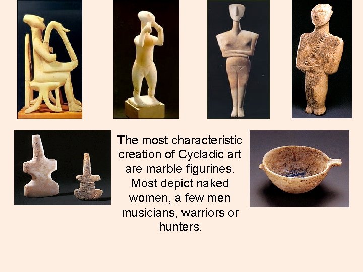 The most characteristic creation of Cycladic art are marble figurines. Most depict naked women,