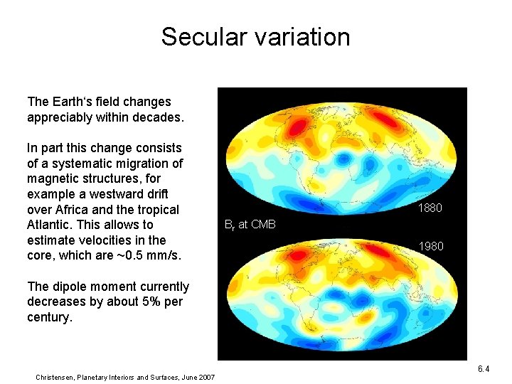 Br at CMB 1880 Secular variation The Earth‘s field changes appreciably within decades. In Br at CMB 1880 Secular variation The Earth‘s field changes appreciably within decades. In