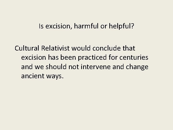 Is excision, harmful or helpful? Cultural Relativist would conclude that excision has been practiced