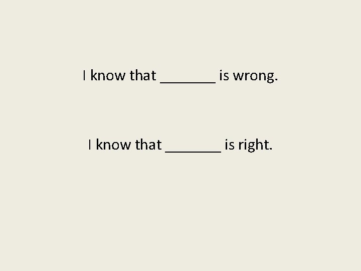 I know that _______ is wrong. I know that _______ is right. 