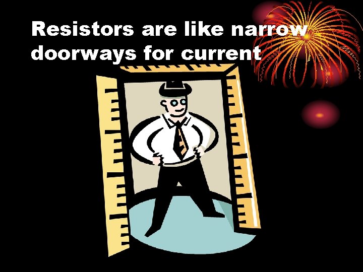 Resistors are like narrow doorways for current 