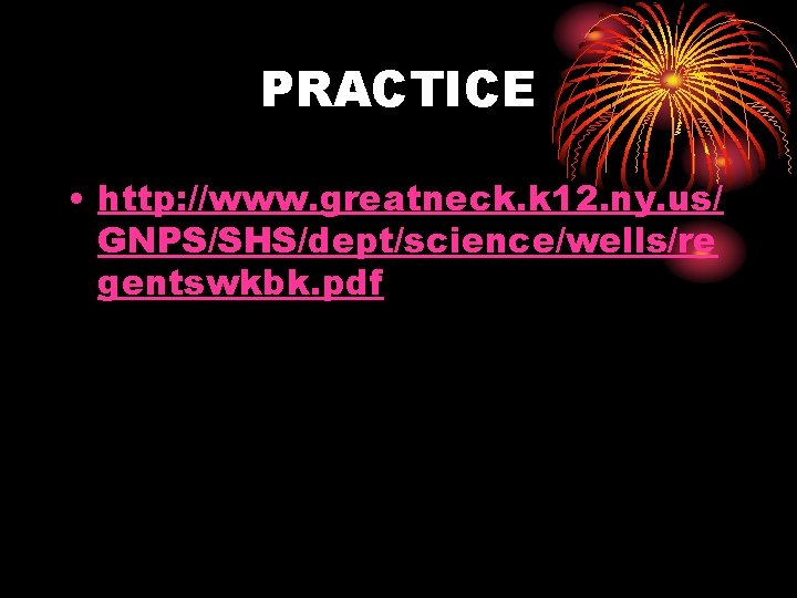 PRACTICE • http: //www. greatneck. k 12. ny. us/ GNPS/SHS/dept/science/wells/re gentswkbk. pdf 