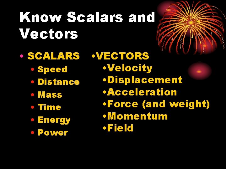 Know Scalars and Vectors • SCALARS • Speed • Distance • Mass • Time