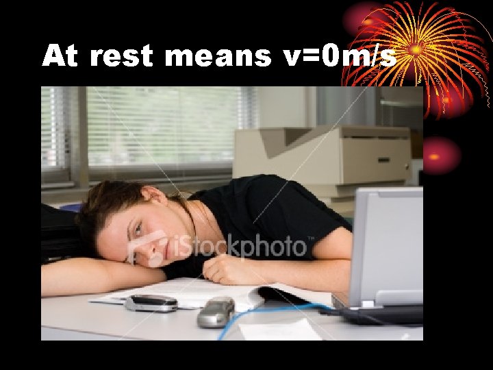 At rest means v=0 m/s 