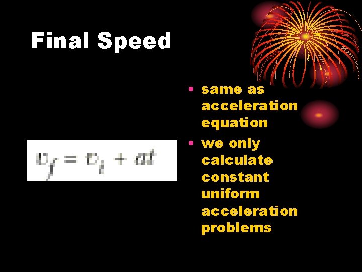 Final Speed • same as acceleration equation • we only calculate constant uniform acceleration