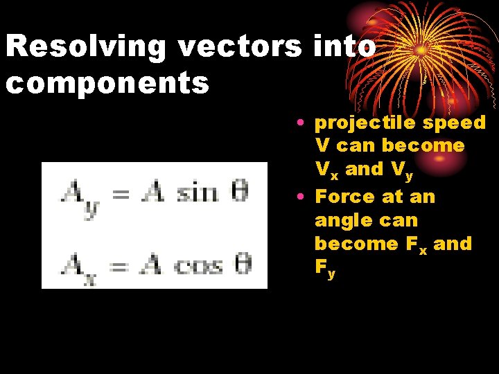 Resolving vectors into components • projectile speed V can become Vx and Vy •