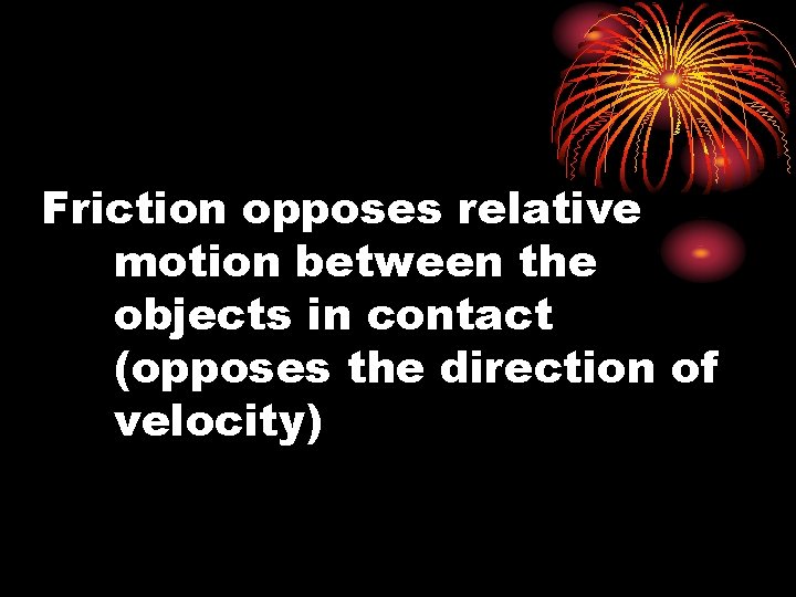 Friction opposes relative motion between the objects in contact (opposes the direction of velocity)