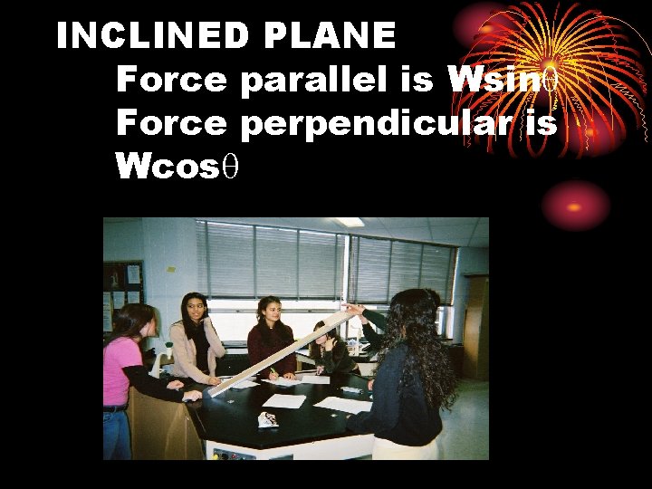 INCLINED PLANE Force parallel is Wsinq Force perpendicular is Wcosq 