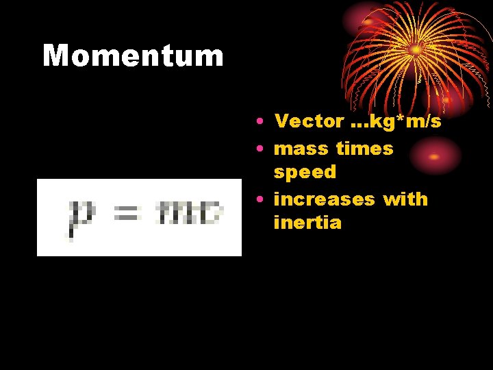 Momentum • Vector. . . kg*m/s • mass times speed • increases with inertia