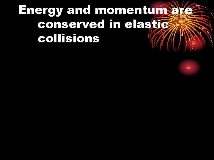 Energy and momentum are conserved in elastic collisions 