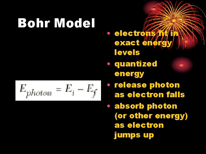 Bohr Model • electrons fit in exact energy levels • quantized energy • release
