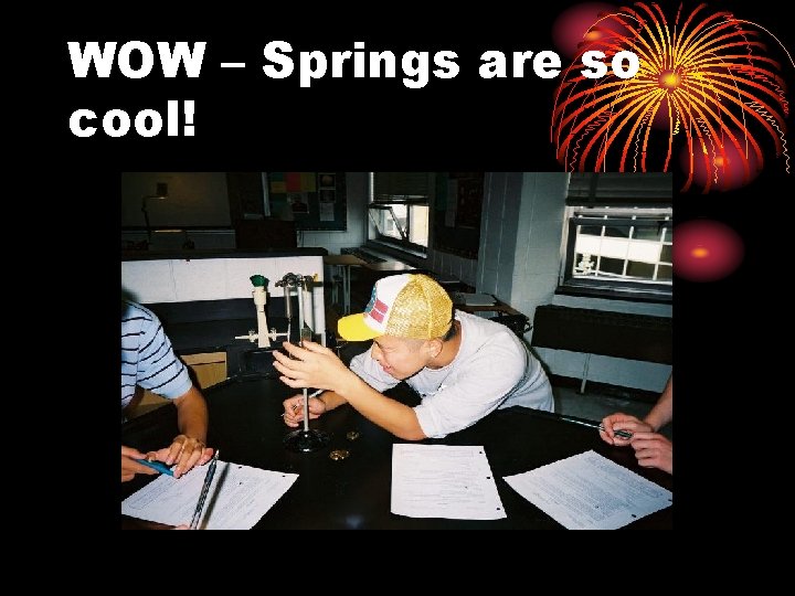 WOW – Springs are so cool! 