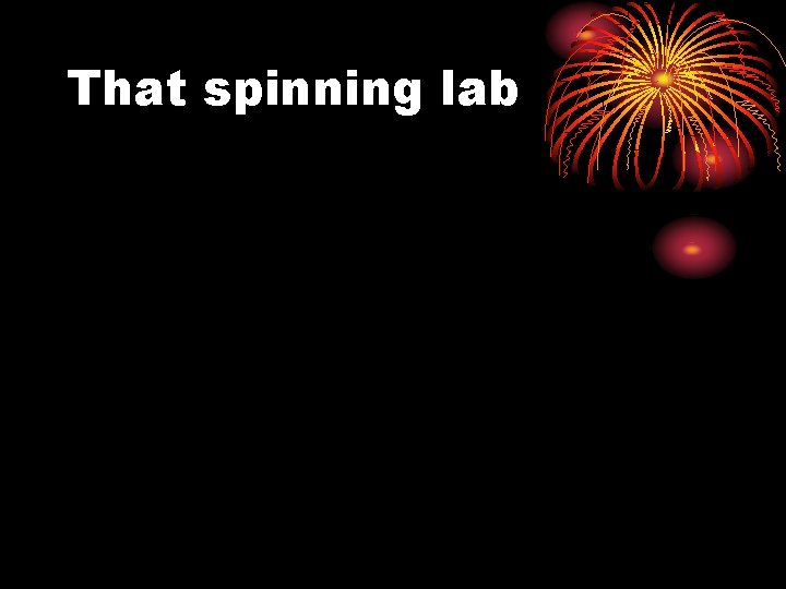 That spinning lab 