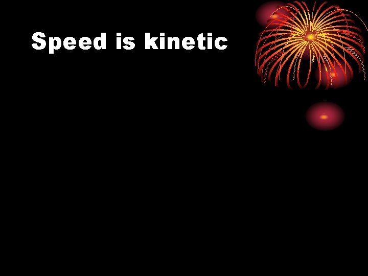 Speed is kinetic 