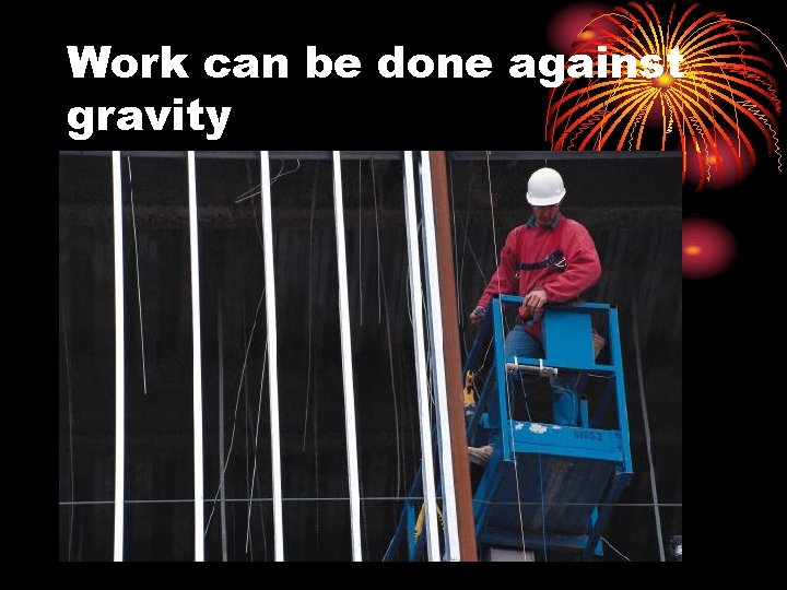 Work can be done against gravity 