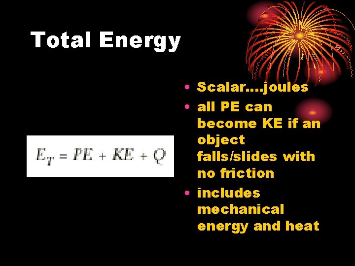 Total Energy • Scalar. . joules • all PE can become KE if an