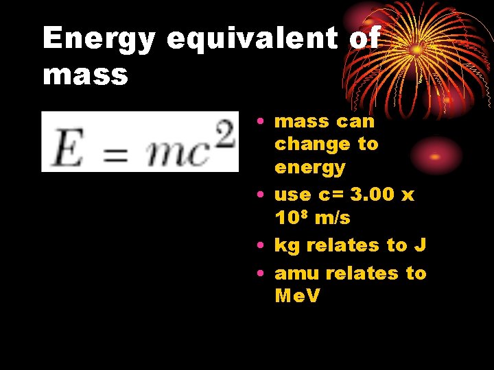 Energy equivalent of mass • mass can change to energy • use c= 3.