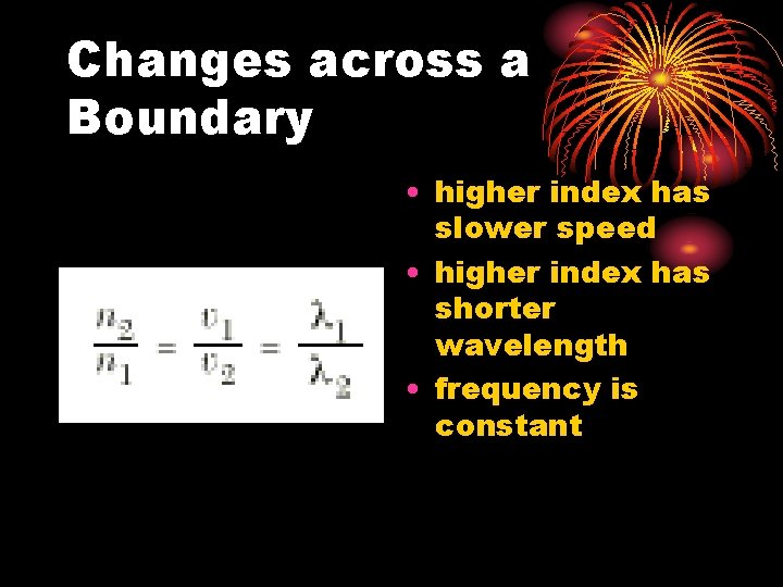 Changes across a Boundary • higher index has slower speed • higher index has