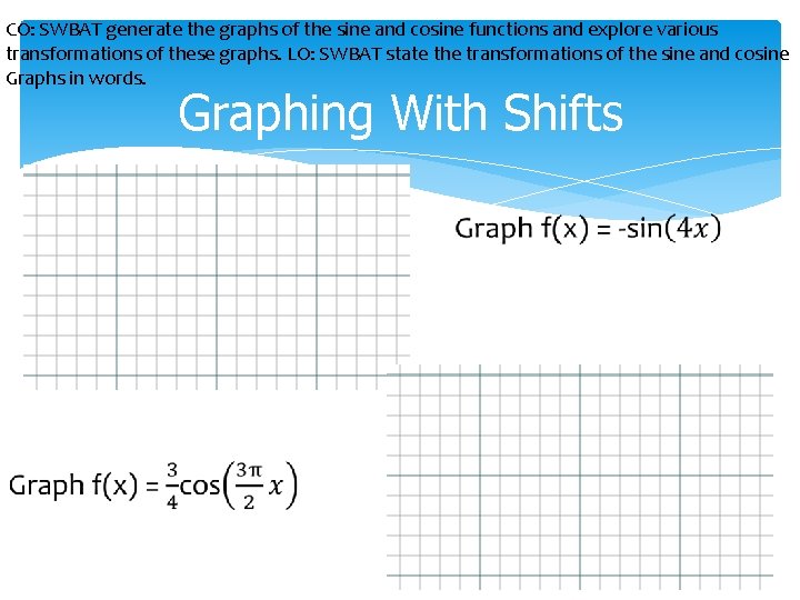 CO: SWBAT generate the graphs of the sine and cosine functions and explore various CO: SWBAT generate the graphs of the sine and cosine functions and explore various