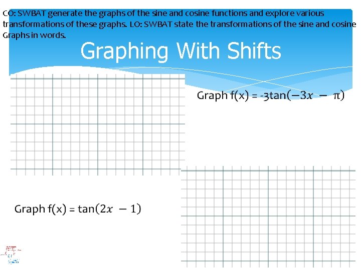 CO: SWBAT generate the graphs of the sine and cosine functions and explore various CO: SWBAT generate the graphs of the sine and cosine functions and explore various