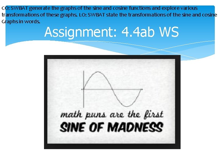 CO: SWBAT generate the graphs of the sine and cosine functions and explore various CO: SWBAT generate the graphs of the sine and cosine functions and explore various