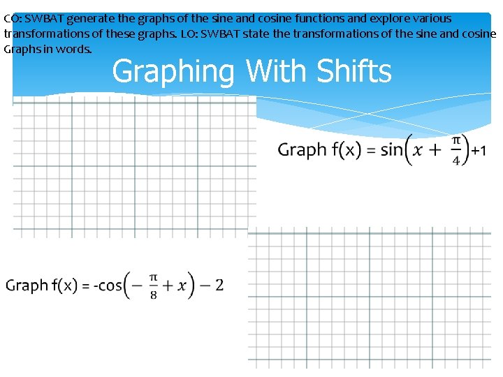 CO: SWBAT generate the graphs of the sine and cosine functions and explore various CO: SWBAT generate the graphs of the sine and cosine functions and explore various
