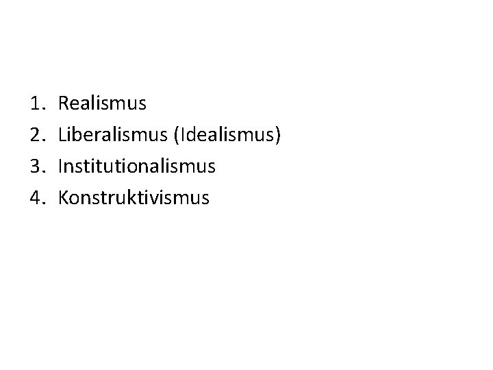 1. 2. 3. 4. Realismus Liberalismus (Idealismus) Institutionalismus Konstruktivismus 