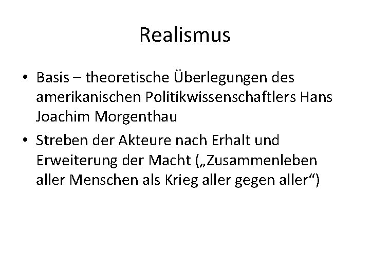 Realismus • Basis – theoretische Überlegungen des amerikanischen Politikwissenschaftlers Hans Joachim Morgenthau • Streben