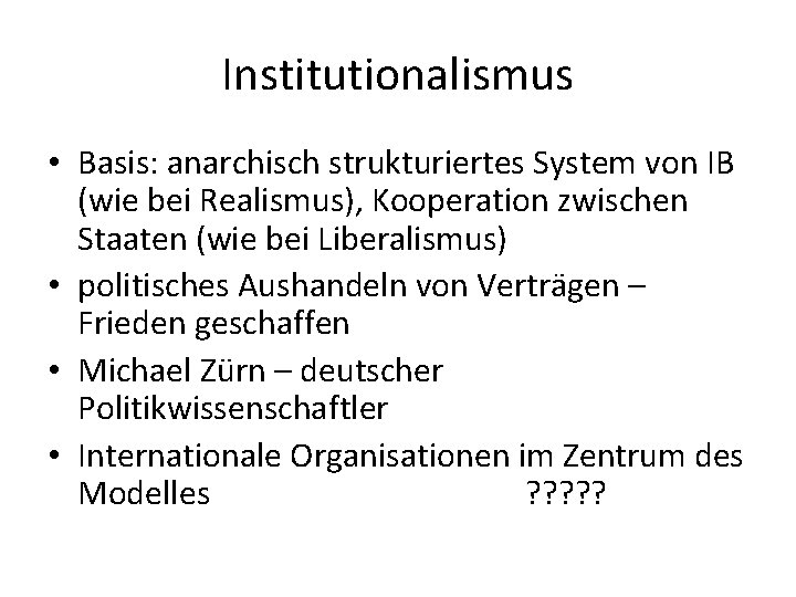 Institutionalismus • Basis: anarchisch strukturiertes System von IB (wie bei Realismus), Kooperation zwischen Staaten