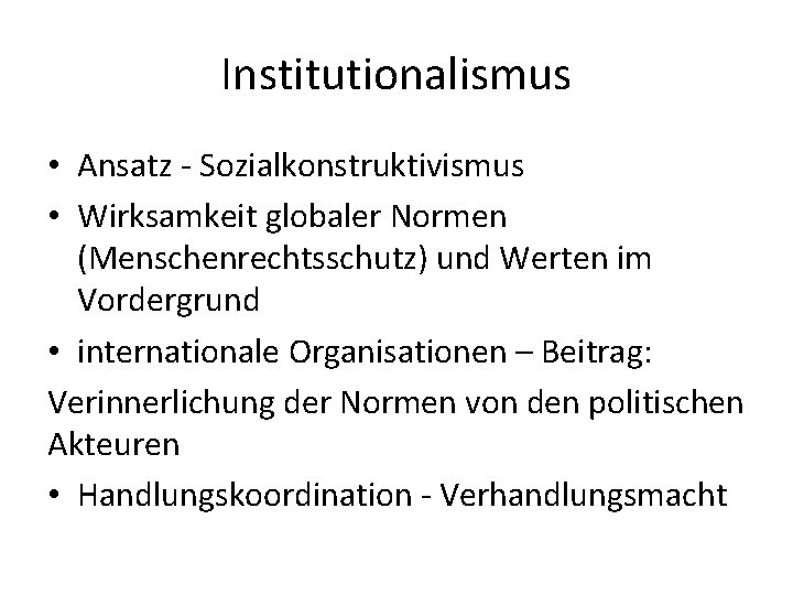 Institutionalismus • Ansatz - Sozialkonstruktivismus • Wirksamkeit globaler Normen (Menschenrechtsschutz) und Werten im Vordergrund