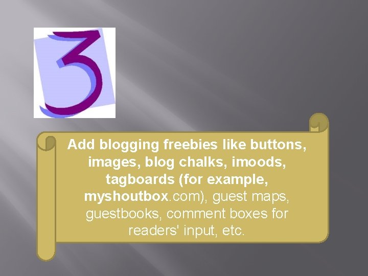 Add blogging freebies like buttons, images, blog chalks, imoods, tagboards (for example, myshoutbox. com),