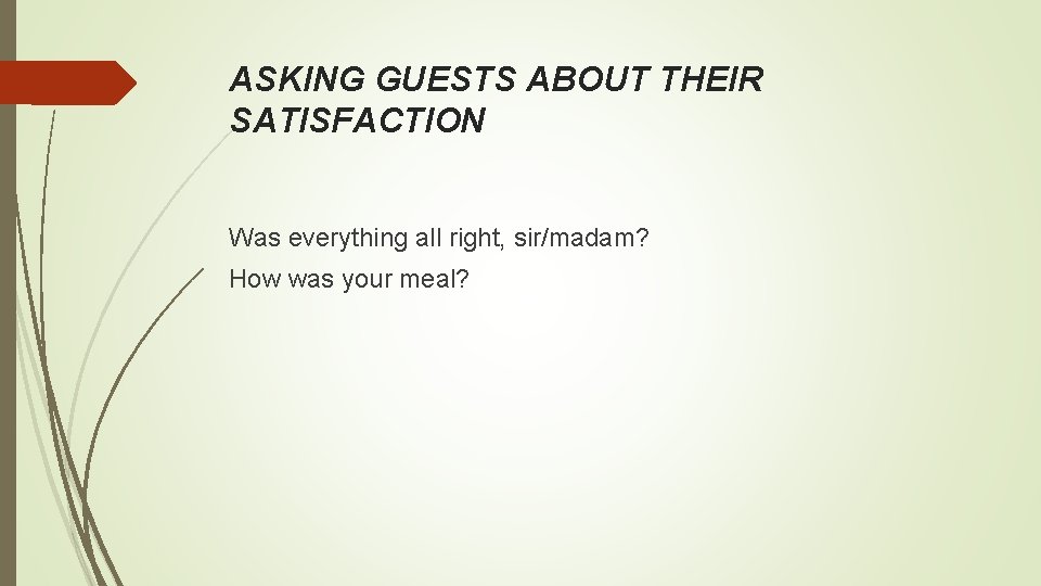 ASKING GUESTS ABOUT THEIR SATISFACTION Was everything all right, sir/madam? How was your meal?