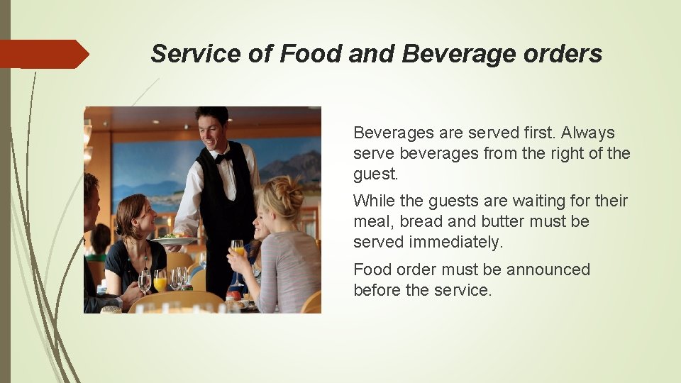 Service of Food and Beverage orders Beverages are served first. Always serve beverages from