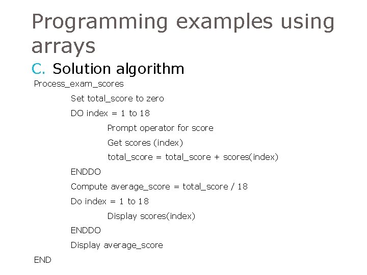 Programming examples using arrays C. Solution algorithm Process_exam_scores Set total_score to zero DO index Programming examples using arrays C. Solution algorithm Process_exam_scores Set total_score to zero DO index