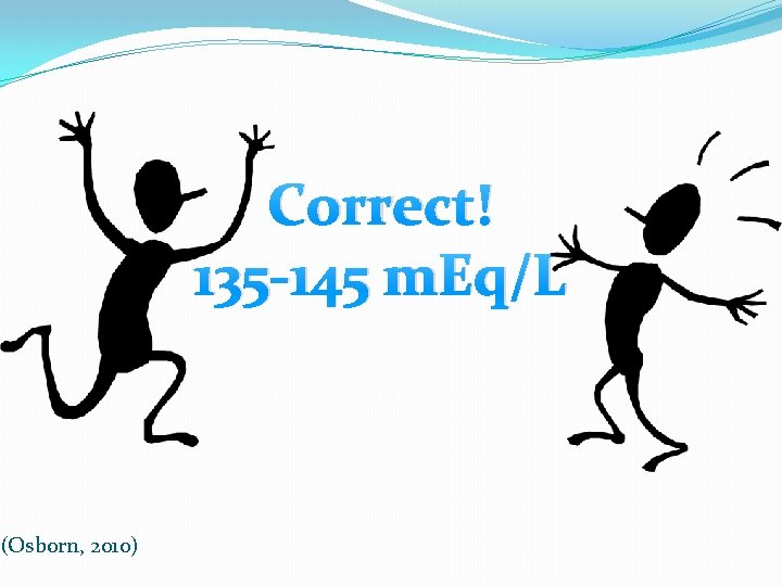 (Osborn, 2010) Correct! 135 -145 m. Eq/L 