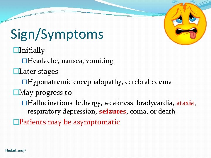 Sign/Symptoms �Initially �Headache, nausea, vomiting �Later stages �Hyponatremic encephalopathy, cerebral edema �May progress to