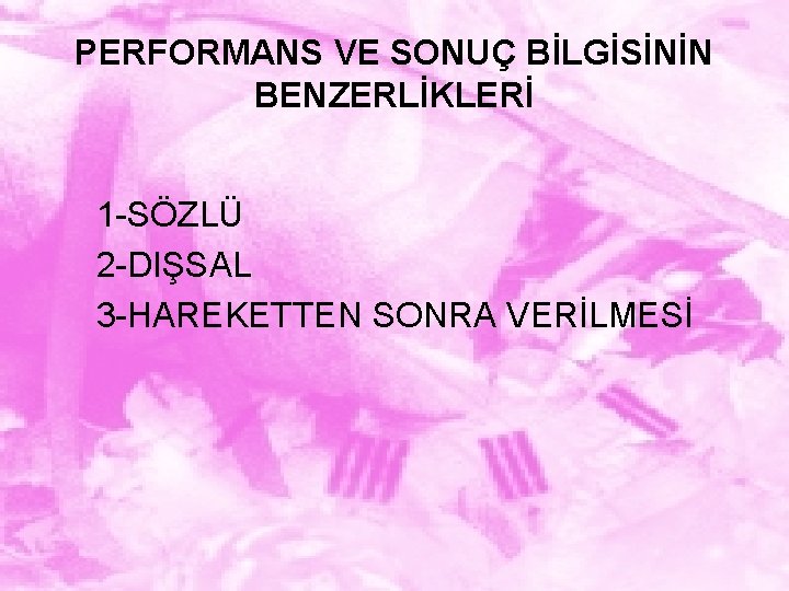 PERFORMANS VE SONUÇ BİLGİSİNİN BENZERLİKLERİ 1 -SÖZLÜ 2 -DIŞSAL 3 -HAREKETTEN SONRA VERİLMESİ 