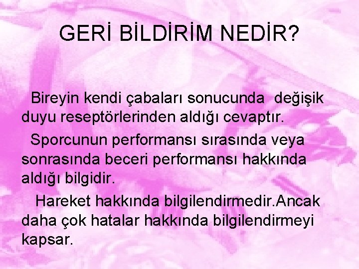 GERİ BİLDİRİM NEDİR? Bireyin kendi çabaları sonucunda değişik duyu reseptörlerinden aldığı cevaptır. Sporcunun performansı