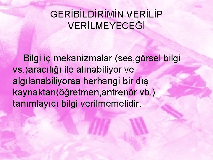 GERİBİLDİRİMİN VERİLİP VERİLMEYECEĞİ Bilgi iç mekanizmalar (ses, görsel bilgi vs. )aracılığı ile alınabiliyor ve