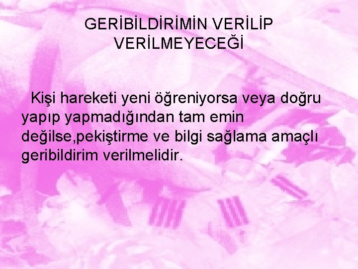 GERİBİLDİRİMİN VERİLİP VERİLMEYECEĞİ Kişi hareketi yeni öğreniyorsa veya doğru yapıp yapmadığından tam emin değilse,