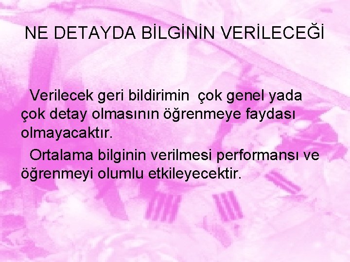 NE DETAYDA BİLGİNİN VERİLECEĞİ Verilecek geri bildirimin çok genel yada çok detay olmasının öğrenmeye