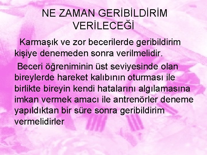 NE ZAMAN GERİBİLDİRİM VERİLECEĞİ Karmaşık ve zor becerilerde geribildirim kişiye denemeden sonra verilmelidir. Beceri