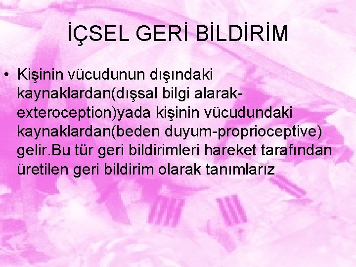 İÇSEL GERİ BİLDİRİM • Kişinin vücudunun dışındaki kaynaklardan(dışsal bilgi alarakexteroception)yada kişinin vücudundaki kaynaklardan(beden duyum-proprioceptive)