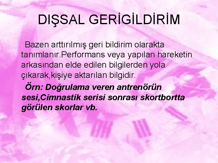 DIŞSAL GERİGİLDİRİM Bazen arttırılmış geri bildirim olarakta tanımlanır. Performans veya yapılan hareketin arkasından elde