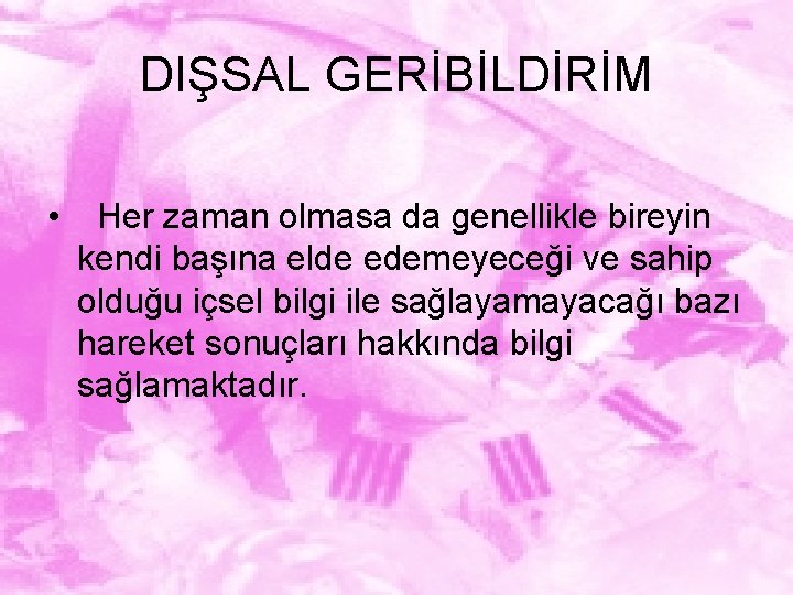 DIŞSAL GERİBİLDİRİM • Her zaman olmasa da genellikle bireyin kendi başına elde edemeyeceği ve