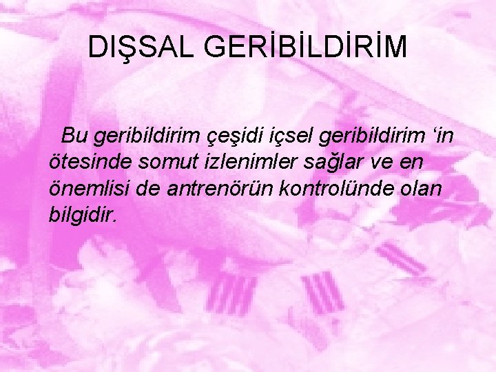 DIŞSAL GERİBİLDİRİM Bu geribildirim çeşidi içsel geribildirim ‘in ötesinde somut izlenimler sağlar ve en