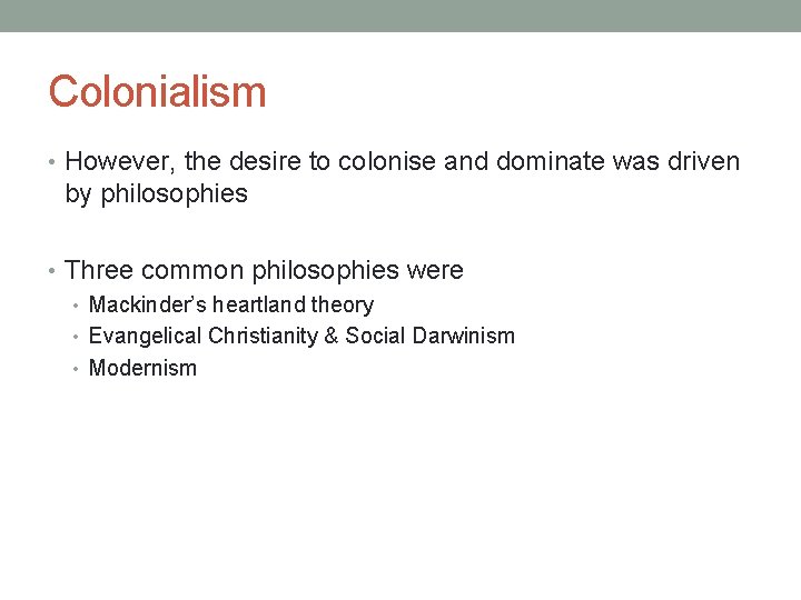 Colonialism • However, the desire to colonise and dominate was driven by philosophies •