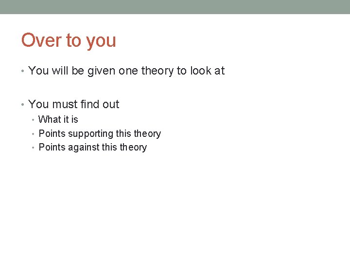 Over to you • You will be given one theory to look at •