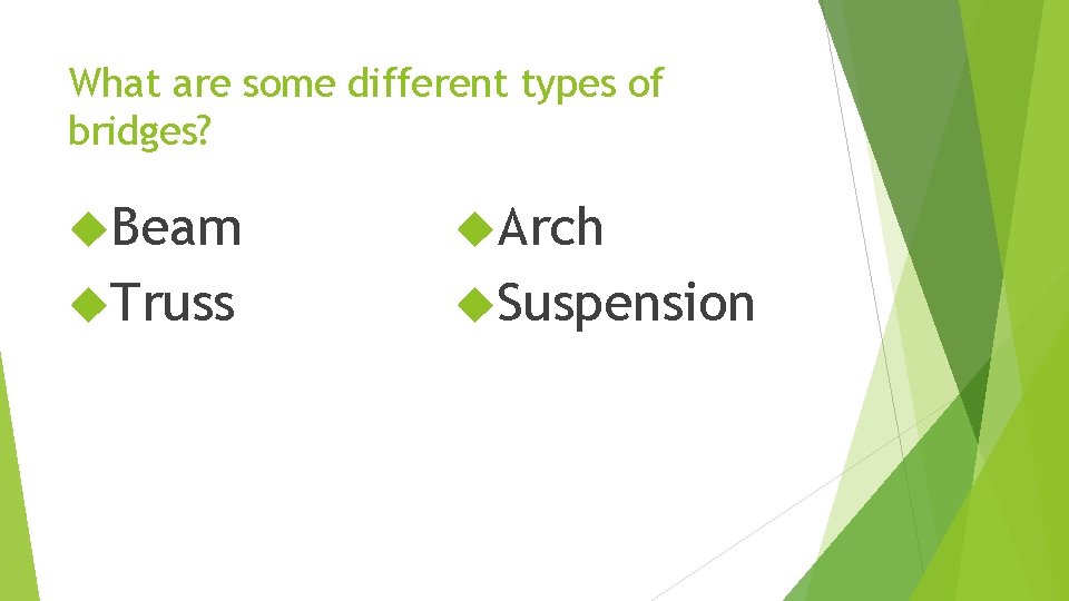 What are some different types of bridges? Beam Arch Truss Suspension 